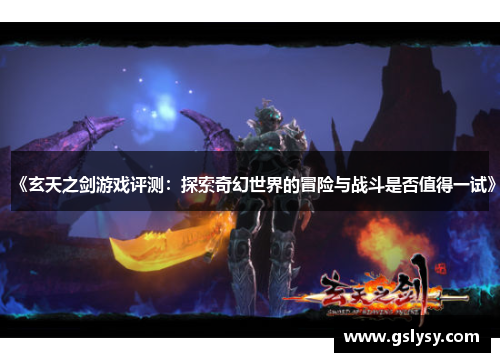 《玄天之剑游戏评测：探索奇幻世界的冒险与战斗是否值得一试》