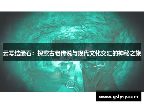 云幂结缘石：探索古老传说与现代文化交汇的神秘之旅